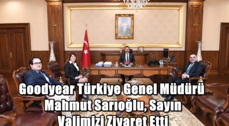 Goodyear Türkiye Genel Müdürü Mahmut Sarıoğlu, Sayın Valimizi Ziyaret Etti