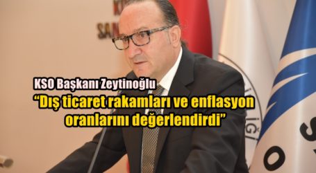 KSO Başkanı Zeytinoğlu “Dış ticaret rakamları ve enflasyon oranlarını değerlendirdi”