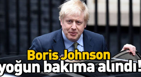 Boris Johnson yoğun bakıma alındı!