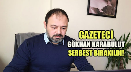 GAZETECİ GÖKHAN KARABULUT SERBEST BIRAKILDI!