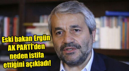 Eski bakan Ergün AKP’den neden istifa ettiğini açıkladı