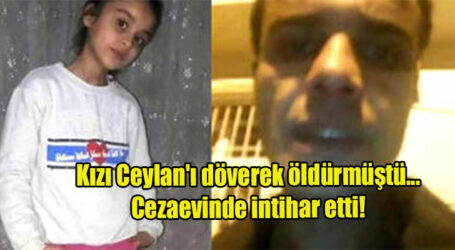 Kızı Ceylan’ı döverek öldürmüştü… Cezaevinde intihar etti!