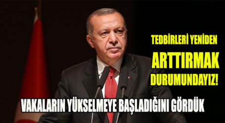 TEDBİRLERİ YENİDEN  ARTTIRMAK DURUMUNDAYIZ!