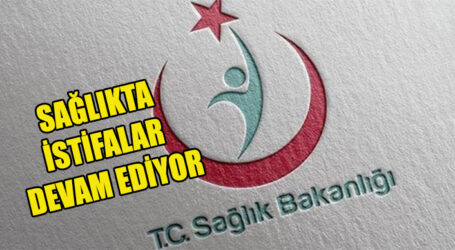 SAĞLIKTA İSTİFALAR  DEVAM EDİYOR