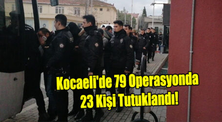 Kocaeli’de 79 Operasyonda 23 Kişi Tutuklandı!