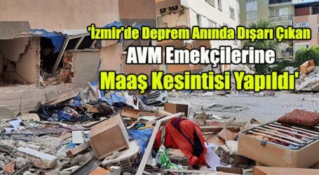 ‘İzmir’de Deprem Anında Dışarı Çıkan  AVM Emekçilerine  Maaş Kesintisi Yapıldı’