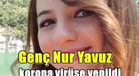 Genç Nur Yavuz korona virüse yenildi