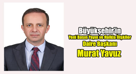 Büyükşehir’in Yeni Basın Yayın ve Halkla İlişkiler Daire Başkanı Murat Yavuz
