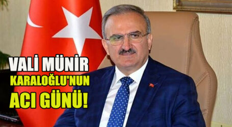 VALİ MÜNİR KARALOĞLU’NUN ACI GÜNÜ!