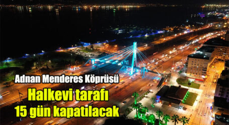 Adnan Menderes Köprüsü  Halkevi tarafı 15 gün kapatılacak
