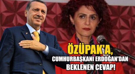 ÖZÜPAK’A, CUMHURBAŞKANI ERDOĞAN’DAN BEKLENEN CEVAP!