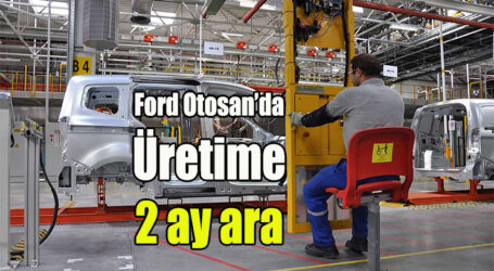 Ford Otosan’da Üretime  2 ay ara