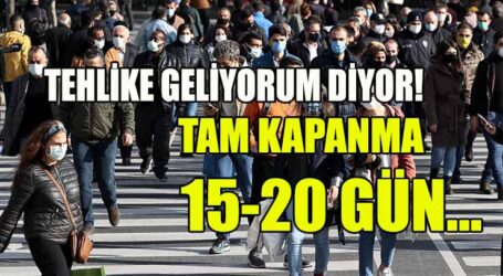 TEHLİKE GELİYORUM DİYOR! TAM KAPANMA 15-20 GÜN…