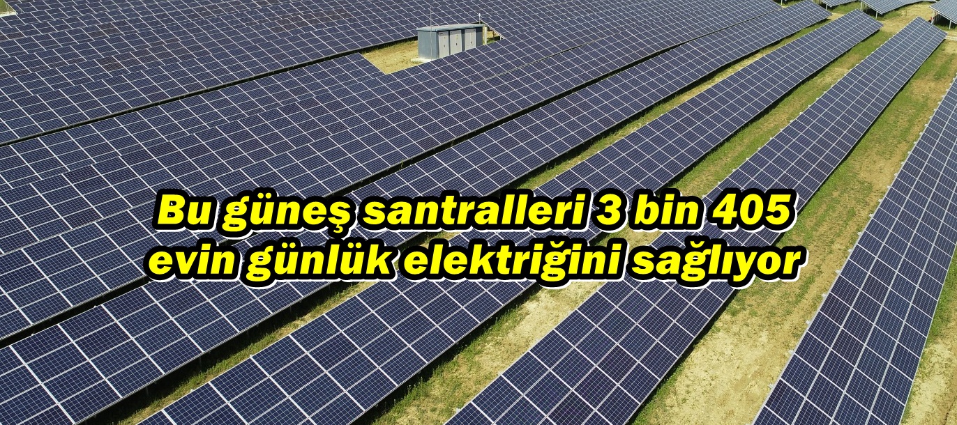 Bu güneş santralleri 3 bin 405 evin günlük elektriğini sağlıyor