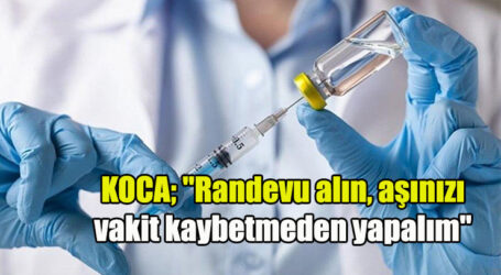 KOCA “Randevu alın, aşınızı vakit kaybetmeden yapalım”
