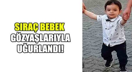 SIRAÇ BEBEK GÖZYAŞLARIYLA UĞURLANDI!