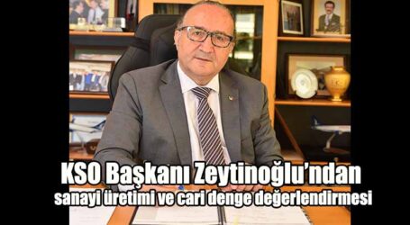 KSO Başkanı Zeytinoğlu’ndan  sanayi üretimi ve cari denge değerlendirmesi