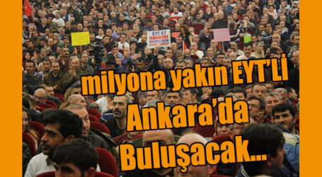 milyona yakın EYT’Lİ Ankara’da  Buluşacak…