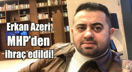 Erkan Azeri MHP’den ihraç edildi!
