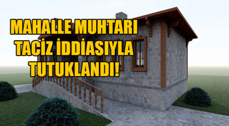 MAHALLE MUHTARI TACİZ İDDİASIYLA TUTUKLANDI!