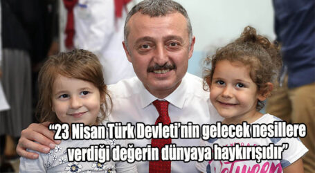 “23 Nisan Türk Devleti’nin gelecek nesillere verdiği değerin dünyaya haykırışıdır”