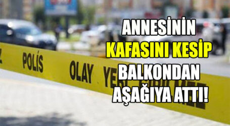 ANNESİNİN KAFASINI KESİP BALKONDAN  AŞAĞIYA ATTI!