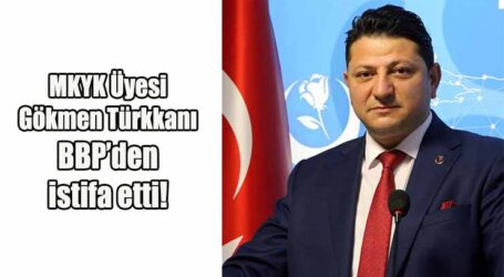 MKYK Üyesi Gökmen Türkkanı BBP’den istifa etti