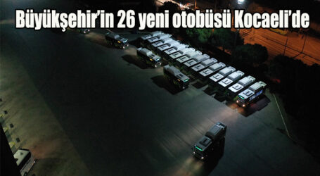 Büyükşehir’in 26 yeni otobüsü Kocaeli’de