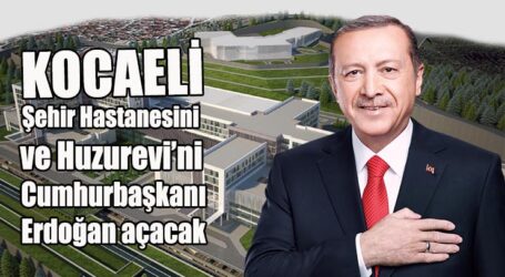 Şehir Hastanesini ve Huzurevi’ni  Cumhurbaşkanı Erdoğan açacak