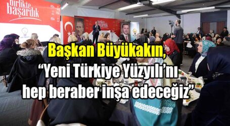 Başkan Büyükakın, “Yeni Türkiye Yüzyılı’nı hep beraber inşa edeceğiz”
