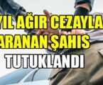 5 YIL AĞIR CEZAYLA ARANAN ŞAHIS TUTUKLANDI