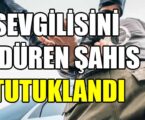 SEVGİLİSİNİ ÖLDÜREN ŞAHIS TUTUKLANDI