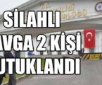 SİLAHLI KAVGA 2 KİŞİ TUTUKLANDI