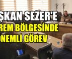 BAŞKAN SEZER’E DEPREM BÖLGESİNDE ÖNEMLİ GÖREV