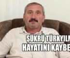 ŞÜKRÜ TÜRKYILMAZ HAYATINI KAYBETTİ