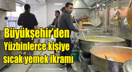 Büyükşehir’den deprem bölgesinde; Yüzbinlerce kişiye sıcak yemek ikramı