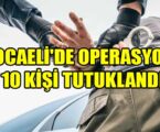 KOCAELİ’DE OPERASYON! 10 KİŞİ TUTUKLANDI