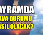 BAYRAMDA HAVA DURUMU NASIL OLACAK?