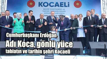 Cumhurbaşkanı Erdoğan: Adı Koca, gönlü yüce, tabiatın ve tarihin şehri Kocaeli