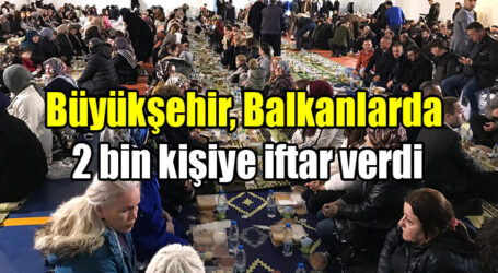 Büyükşehir, Balkanlarda 2 bin kişiye iftar verdi