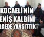 “KOCAELİ’Nİ GENİŞ KALBİNİ BÖLGEDE YANSITTIK”