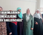 “EV HANIMLARININ EMEKLİLİĞİNE DESTEK SAĞLAYACAĞIZ”