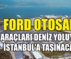 FORD OTOSAN ARAÇLARI DENİZ YOLUYLA İSTANBUL’A TAŞINACAK