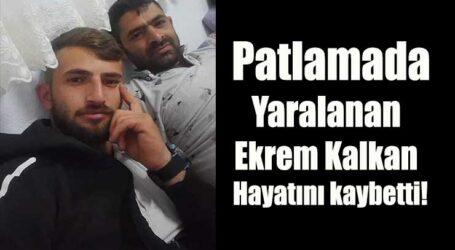 Patlamada yaralanan Ekrem Kalkan hayatını kaybetti!