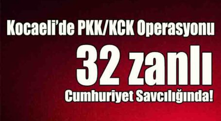 Kocaeli’de PKK/KCK operasyonu 32 zanlı Cumhuriyet Savcılığında!