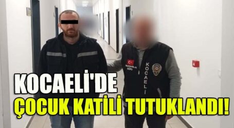 KOCAELİ’DE ÇOCUK KATİLİ TUTUKLANDI!