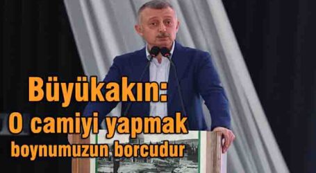 Büyükakın: O camiyi yapmak boynumuzun borcudur