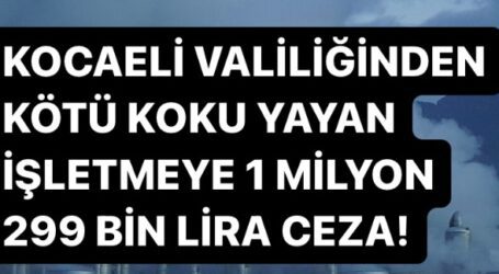 KOCAELİ VALİLİĞİNDEN KÖTÜ KOKU YAYAN İŞLETMEYE 1 MİLYON 299 BİN LİRA CEZA!