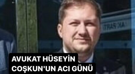 AVUKAT HÜSEYİN COŞKUN’UN ACI GÜNÜ