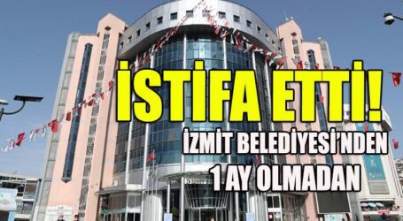 İZMİT BELEDİYESİ’NDEN 1 AY OLMADAN İSTİFA ETTİ!